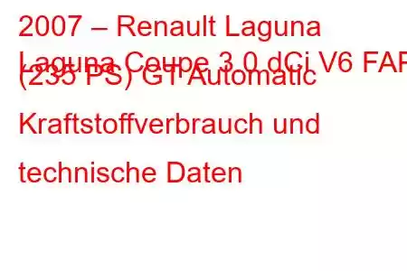 2007 – Renault Laguna
Laguna Coupe 3.0 dCi V6 FAP (235 PS) GT Automatic Kraftstoffverbrauch und technische Daten