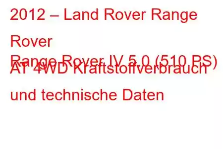 2012 – Land Rover Range Rover
Range Rover IV 5.0 (510 PS) AT 4WD Kraftstoffverbrauch und technische Daten