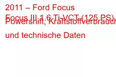 2011 – Ford Focus
Focus III 1.6 Ti-VCT (125 PS) Powershift, Kraftstoffverbrauch und technische Daten