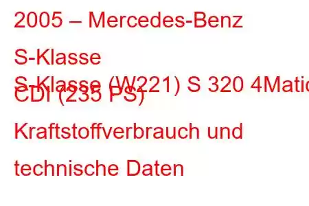 2005 – Mercedes-Benz S-Klasse
S-Klasse (W221) S 320 4Matic CDI (235 PS) Kraftstoffverbrauch und technische Daten