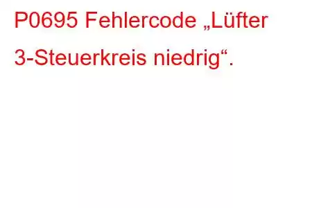 P0695 Fehlercode „Lüfter 3-Steuerkreis niedrig“.