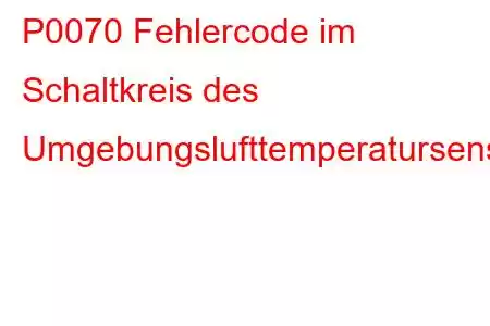 P0070 Fehlercode im Schaltkreis des Umgebungslufttemperatursensors