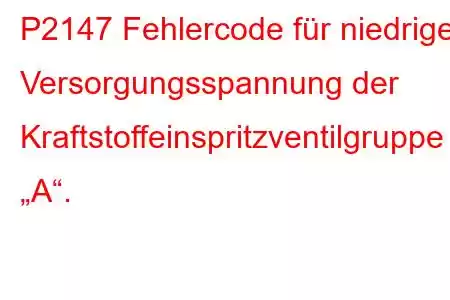 P2147 Fehlercode für niedrige Versorgungsspannung der Kraftstoffeinspritzventilgruppe „A“.