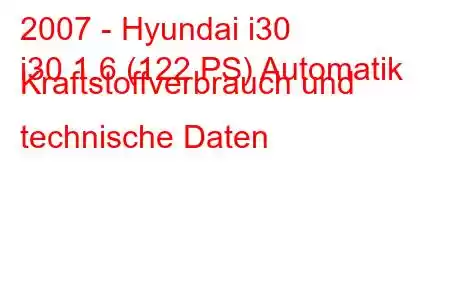 2007 - Hyundai i30
i30 1.6 (122 PS) Automatik Kraftstoffverbrauch und technische Daten