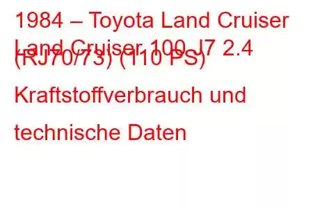 1984 – Toyota Land Cruiser
Land Cruiser 100 J7 2.4 (RJ70/73) (110 PS) Kraftstoffverbrauch und technische Daten