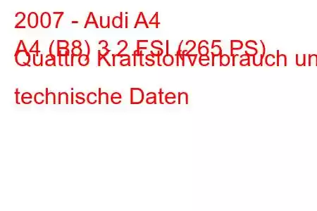 2007 - Audi A4
A4 (B8) 3.2 FSI (265 PS) Quattro Kraftstoffverbrauch und technische Daten