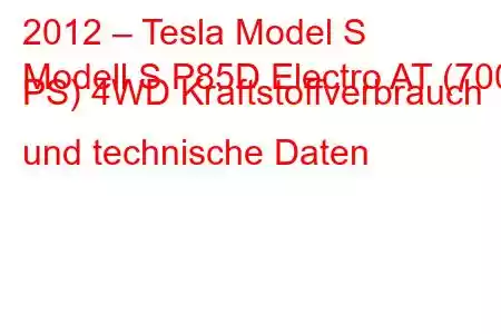 2012 – Tesla Model S
Modell S P85D Electro AT (700 PS) 4WD Kraftstoffverbrauch und technische Daten