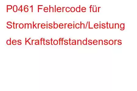 P0461 Fehlercode für Stromkreisbereich/Leistung des Kraftstoffstandsensors