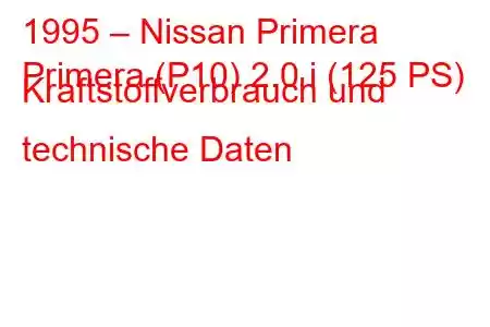 1995 – Nissan Primera
Primera (P10) 2.0 i (125 PS) Kraftstoffverbrauch und technische Daten