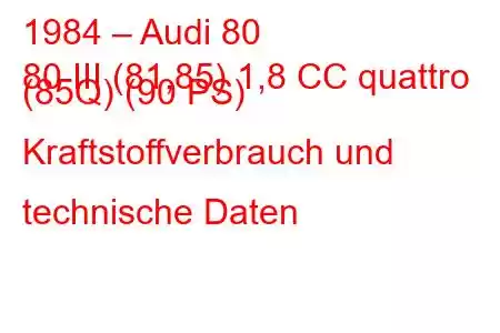 1984 – Audi 80
80 III (81,85) 1,8 CC quattro (85Q) (90 PS) Kraftstoffverbrauch und technische Daten