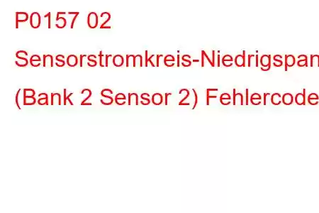 P0157 02 Sensorstromkreis-Niedrigspannung (Bank 2 Sensor 2) Fehlercode