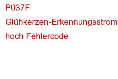 P037F Glühkerzen-Erkennungsstromkreis hoch Fehlercode