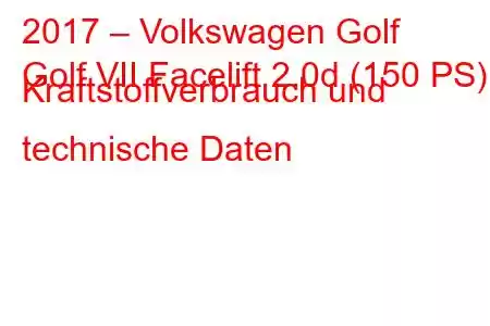 2017 – Volkswagen Golf
Golf VII Facelift 2.0d (150 PS) Kraftstoffverbrauch und technische Daten