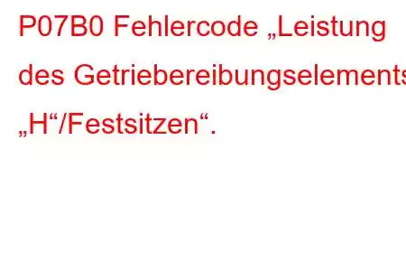 P07B0 Fehlercode „Leistung des Getriebereibungselements „H“/Festsitzen“.