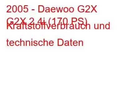 2005 - Daewoo G2X
G2X 2.4i (170 PS) Kraftstoffverbrauch und technische Daten