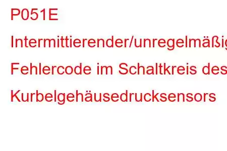 P051E Intermittierender/unregelmäßiger Fehlercode im Schaltkreis des Kurbelgehäusedrucksensors