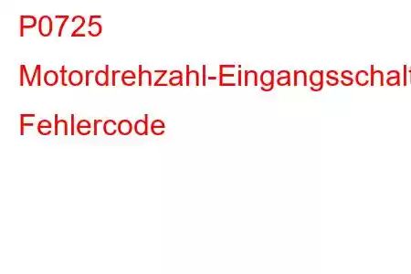 P0725 Motordrehzahl-Eingangsschaltkreisstörung Fehlercode