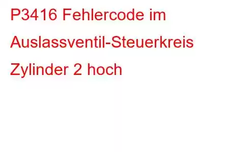 P3416 Fehlercode im Auslassventil-Steuerkreis Zylinder 2 hoch