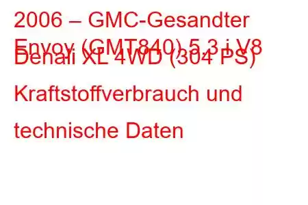 2006 – GMC-Gesandter
Envoy (GMT840) 5.3 i V8 Denali XL 4WD (304 PS) Kraftstoffverbrauch und technische Daten