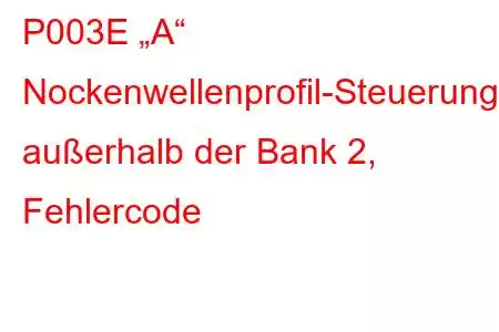 P003E „A“ Nockenwellenprofil-Steuerungsleistung/Störung außerhalb der Bank 2, Fehlercode