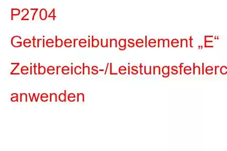 P2704 Getriebereibungselement „E“ Zeitbereichs-/Leistungsfehlercode anwenden