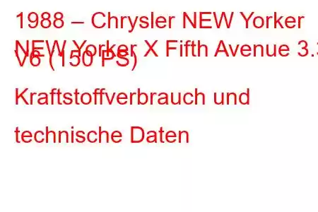 1988 – Chrysler NEW Yorker
NEW Yorker X Fifth Avenue 3.3 V6 (150 PS) Kraftstoffverbrauch und technische Daten