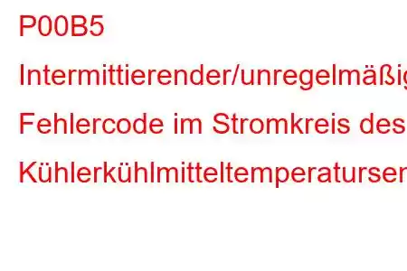 P00B5 Intermittierender/unregelmäßiger Fehlercode im Stromkreis des Kühlerkühlmitteltemperatursensors