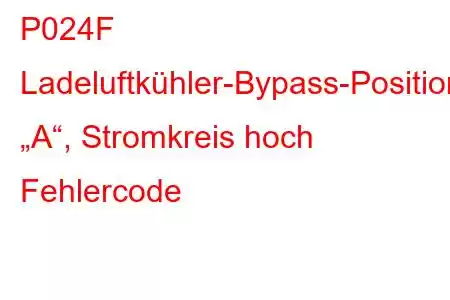 P024F Ladeluftkühler-Bypass-Positionssensor „A“, Stromkreis hoch Fehlercode