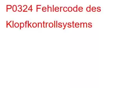 P0324 Fehlercode des Klopfkontrollsystems