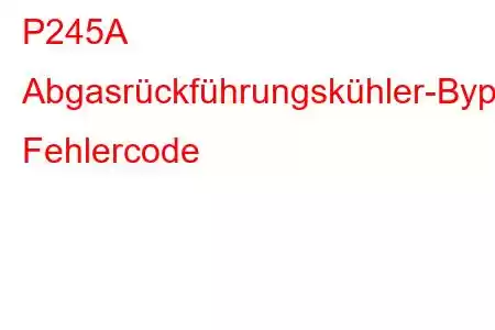 P245A Abgasrückführungskühler-Bypass-Steuerkreis/offener Fehlercode