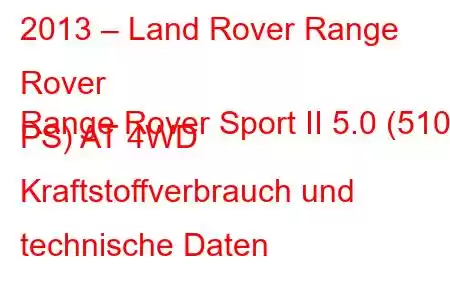 2013 – Land Rover Range Rover
Range Rover Sport II 5.0 (510 PS) AT 4WD Kraftstoffverbrauch und technische Daten