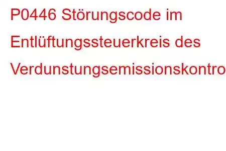 P0446 Störungscode im Entlüftungssteuerkreis des Verdunstungsemissionskontrollsystems