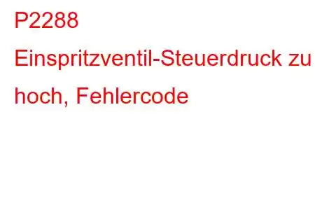 P2288 Einspritzventil-Steuerdruck zu hoch, Fehlercode