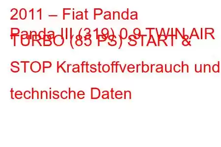 2011 – Fiat Panda
Panda III (319) 0,9 TWIN AIR TURBO (85 PS) START & STOP Kraftstoffverbrauch und technische Daten