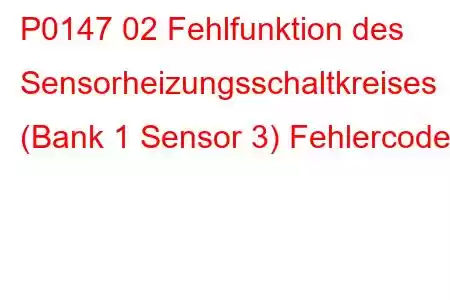 P0147 02 Fehlfunktion des Sensorheizungsschaltkreises (Bank 1 Sensor 3) Fehlercode