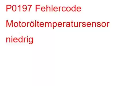 P0197 Fehlercode Motoröltemperatursensor niedrig