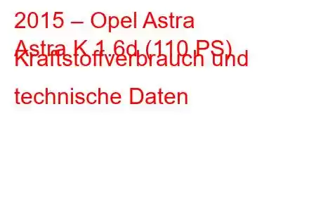 2015 – Opel Astra
Astra K 1.6d (110 PS) Kraftstoffverbrauch und technische Daten