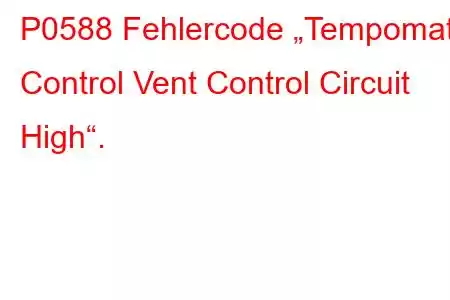 P0588 Fehlercode „Tempomat Control Vent Control Circuit High“.