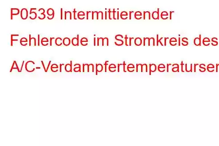 P0539 Intermittierender Fehlercode im Stromkreis des A/C-Verdampfertemperatursensors