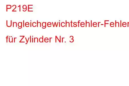 P219E Ungleichgewichtsfehler-Fehlercode für Zylinder Nr. 3