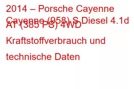 2014 – Porsche Cayenne
Cayenne (958) S Diesel 4.1d AT (385 PS) 4WD Kraftstoffverbrauch und technische Daten