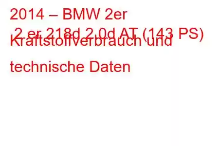 2014 – BMW 2er 2 er 218d 2.0d AT (143 PS) Kraftstoffverbrauch und technische Daten