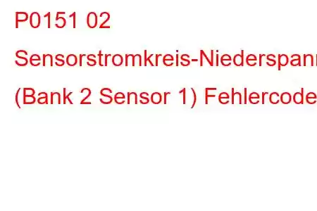 P0151 02 Sensorstromkreis-Niederspannung (Bank 2 Sensor 1) Fehlercode