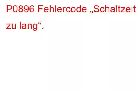 P0896 Fehlercode „Schaltzeit zu lang“.