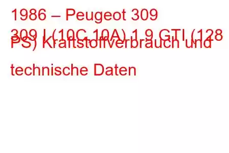 1986 – Peugeot 309
309 I (10C,10A) 1.9 GTI (128 PS) Kraftstoffverbrauch und technische Daten