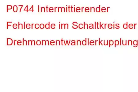 P0744 Intermittierender Fehlercode im Schaltkreis der Drehmomentwandlerkupplung