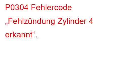 P0304 Fehlercode „Fehlzündung Zylinder 4 erkannt“.