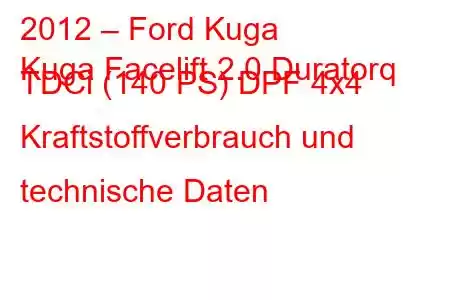 2012 – Ford Kuga
Kuga Facelift 2.0 Duratorq TDCi (140 PS) DPF 4x4 Kraftstoffverbrauch und technische Daten