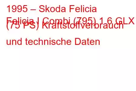 1995 – Skoda Felicia
Felicia I Combi (795) 1.6 GLX (75 PS) Kraftstoffverbrauch und technische Daten