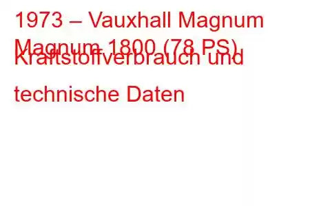 1973 – Vauxhall Magnum
Magnum 1800 (78 PS) Kraftstoffverbrauch und technische Daten